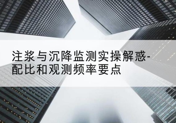 义安水泥浆配比不当会不会造成注浆管堵管？-注浆与沉降监测实操解惑-配比和观测频率要点